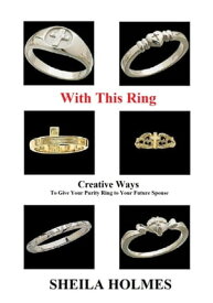 With This Ring: Creative Ways to Give Your Purity Ring to Your Future Spouse【電子書籍】[ Sheila Holmes ]