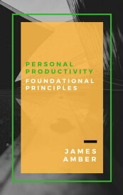 Personal Productivity: Foundational Principles【電子書籍】[ James Amber ]