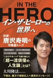 「イン・ザ・ヒーローの世界へ」俳優・唐沢寿明の守護霊トーク 【電子書籍】[ 大川隆法 ]