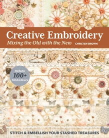 Creative Embroidery, Mixing the Old with the New Stitch & Embellish Your Stashed Treasures【電子書籍】[ Christen Brown ]