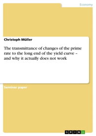 The transmittance of changes of the prime rate to the long end of the yield curve - and why it actually does not work and why it actually does not work【電子書籍】[ Christoph M?ller ]