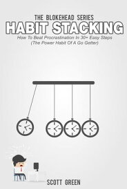 Habit Stacking: How To Beat Procrastination In 30+ Easy Steps (The Power Habit Of A Go Getter) The Blokehead Success Series【電子書籍】[ Scott Green ]