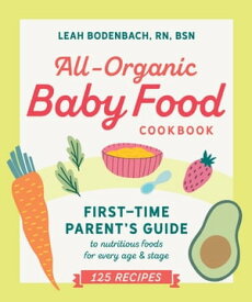 All-Organic Baby Food Cookbook First Time Parent's Guide to Nutritious Foods for Every Age and Stage【電子書籍】[ Leah Bodenbach RN, BSN ]