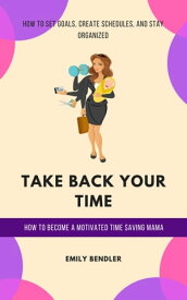 Take Back Your Time: How to Become a Motivated Time Saving Mama【電子書籍】[ Emily Bendler ]
