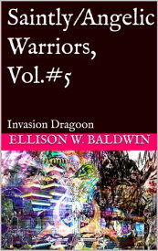 Saintly/Angelic Warriors, Vol.5: Invasion Dragoon【電子書籍】[ Ellison Baldwin ]