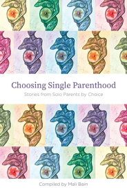 Choosing Single Parenthood Stories from Solo Parents by Choice【電子書籍】