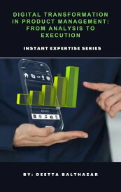 Digital Transformation in Product Management: From Analysis to Execution Instant Expertise Series【電子書籍】[ DEETTA BALTHAZAR ]