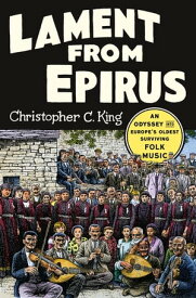 Lament from Epirus: An Odyssey into Europe's Oldest Surviving Folk Music【電子書籍】[ Christopher C. King ]