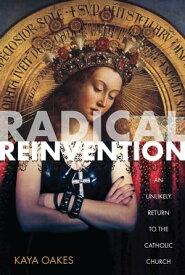 Radical Reinvention An Unlikely Return to the Catholic Church【電子書籍】[ Kaya Oakes ]