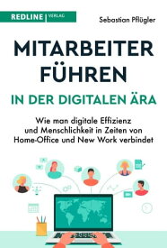 Mitarbeiter f?hren in der digitalen ?ra Wie man digitale Effizienz und Menschlichkeit in Zeiten von Homeoffice und New Work verbindet【電子書籍】[ Sebastian Pfl?gler ]