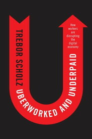 Uberworked and Underpaid How Workers Are Disrupting the Digital Economy【電子書籍】[ Trebor Scholz ]