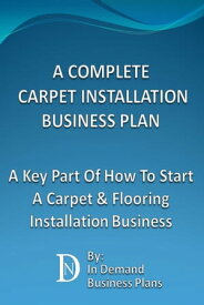 A Complete Carpet Installation Business Plan: A Key Part Of How To Start A Carpet & Flooring Installation Business【電子書籍】[ In Demand Business Plans ]