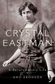 Crystal Eastman A Revolutionary Life【電子書籍】[ Amy Aronson ]