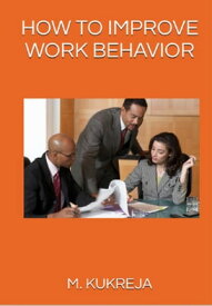 How to Improve Work Behavior【電子書籍】[ m.kukreja ]