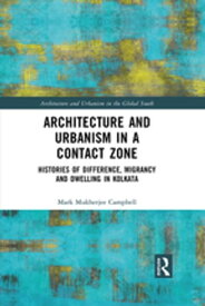 Architecture and Urbanism in a Contact Zone Histories of Difference, Migrancy and Dwelling in Kolkata【電子書籍】[ Mark Mukherjee Campbell ]
