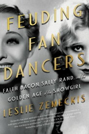 Feuding Fan Dancers Faith Bacon, Sally Rand, and the Golden Age of the Showgirl【電子書籍】[ Leslie Zemeckis ]