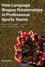 How Language Shapes Relationships in Professional Sports Teams Power and Solidarity Dynamics in a New Zealand Rugby Team【電子書籍】[ Dr Kieran File ]