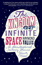 The Kingdom of Infinite Space A Fantastical Journey around Your Head【電子書籍】[ Raymond Tallis ]