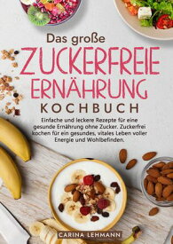 Das gro?e Zuckerfreie Ern?hrung Kochbuch Einfache und leckere Rezepte f?r eine gesunde Ern?hrung ohne Zucker. Zuckerfrei kochen f?r ein gesundes, vitales Leben voller Energie und Wohlbefinden.【電子書籍】[ Carina Lehmann ]