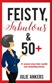 Feisty, Fabulous and 50 Plus: 21 Women Share Their Candid and Compelling Stories【電子書籍】[ Julie Ankers ]