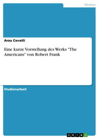Eine kurze Vorstellung des Werks 'The Americans' von Robert Frank【電子書籍】[ Arzu Cevatli ]