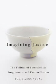 Imagining Justice The Politics of Postcolonial Forgiveness and Reconciliation【電子書籍】[ Julie McGonegal ]