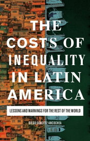 The Costs of Inequality in Latin America Lessons and Warnings for the Rest of the World【電子書籍】[ Diego S?nchez-Ancochea ]