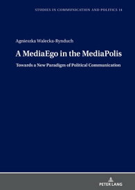 A MediaEgo in the MediaPolis. Towards a New Paradigm of Political Communication【電子書籍】[ Agnieszka Walecka-Rynduch ]