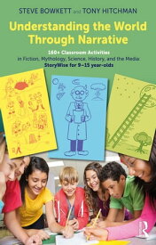 Understanding the World Through Narrative 160+ Classroom Activities in Fiction, Mythology, Science, History, and the Media: StoryWise for 9?15 year-olds【電子書籍】[ Steve Bowkett ]