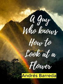 A Guy Who Knows How to Look at a Flower【電子書籍】[ Andr?s Barreda ]