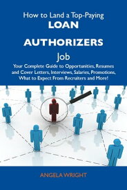 How to Land a Top-Paying Loan authorizers Job: Your Complete Guide to Opportunities, Resumes and Cover Letters, Interviews, Salaries, Promotions, What to Expect From Recruiters and More【電子書籍】[ Wright Angela ]