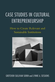 Case Studies in Cultural Entrepreneurship How to Create Relevant and Sustainable Institutions【電子書籍】