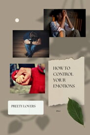 HOW TO CONTROL YOUR EMOTIONS CONTROL OVER EMOTION【電子書籍】[ PREETY LOVER ]