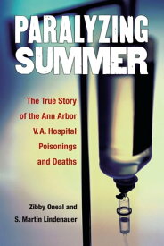 Paralyzing Summer The True Story of the Ann Arbor V.A. Hospital Poisonings and Deaths【電子書籍】[ S. Martin Lindenauer ]