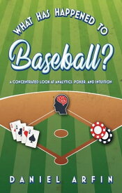 What Has Happened To Baseball? A Concentrated Look at Analytics, Poker, and Intuition【電子書籍】[ Daniel Arfin ]
