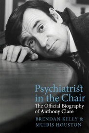 Psychiatrist in the Chair The Official Biography of Anthony Clare【電子書籍】[ Brendan Kelly ]