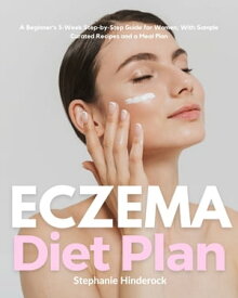 Eczema Diet for Women A Beginner's 3-Week Step-by-Step Guide for Women, with Sample Curated Recipes and a Meal Plan【電子書籍】[ Stephanie Hinderock ]