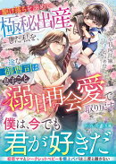 駆け落ちを諦めて極秘出産した私を、一途な御曹司は息子ごと溺甘再会愛で取り戻す