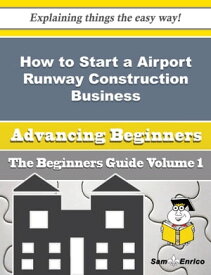 How to Start a Airport Runway Construction Business (Beginners Guide) How to Start a Airport Runway Construction Business (Beginners Guide)【電子書籍】[ Albina Arevalo ]