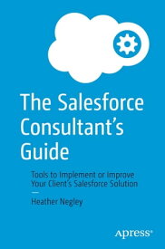 The Salesforce Consultant’s Guide Tools to Implement or Improve Your Client’s Salesforce Solution【電子書籍】[ Heather Negley ]