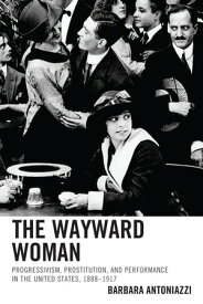 The Wayward Woman Progressivism, Prostitution, and Performance in the United States, 1888?1917【電子書籍】[ Barbara Antoniazzi ]