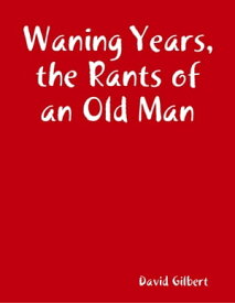 Waning Years, the Rants of an Old Man【電子書籍】[ David Gilbert ]