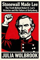 Stonewall Made Lee The Truth Behind Robert E. Lee’s Victories and His Failure at Gettysburg
