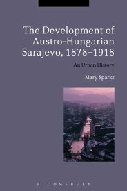 The Development of Austro-Hungarian Sarajevo, 1878-1918 An Urban History【電子書籍】[ Dr Mary Sparks ]