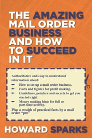 The Amazing Mail Order Business and How To Succeed In It【電子書籍】[ Howard Sparks ]
