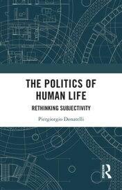 The Politics of Human Life Rethinking Subjectivity【電子書籍】[ Piergiorgio Donatelli ]