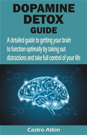 DOPAMINE DETOX GUIDE A detailed guide to getting your brain to function optimally by taking out distractions and take full control of your li【電子書籍】[ Castro Atkin ]