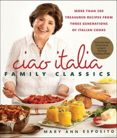 Ciao Italia Family Classics More than 200 Treasured Recipes from Three Generations of Italian Cooks【電子書籍】[ Mary Ann Esposito ]