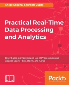 Practical Real-time Data Processing and Analytics A practical guide to help you tackle different real-time data processing and analytics problems using the best tools for each scenario【電子書籍】[ Shilpi Saxena ]