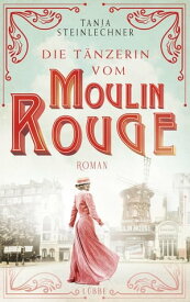 Die T?nzerin vom Moulin Rouge Roman【電子書籍】[ Tanja Steinlechner ]